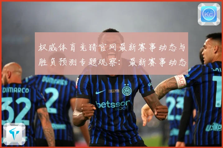 权威体育竞猜官网最新赛事动态与胜负预测专题观察：最新赛事动态与深度分析