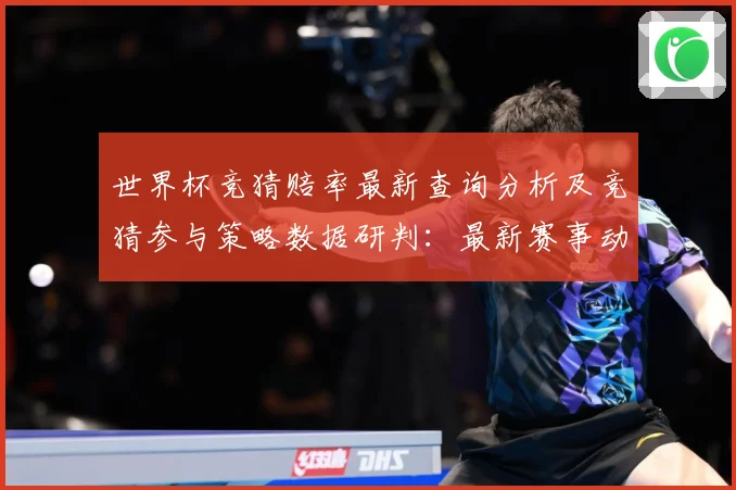 世界杯竞猜赔率最新查询分析及竞猜参与策略数据研判：最新赛事动态与深度分析