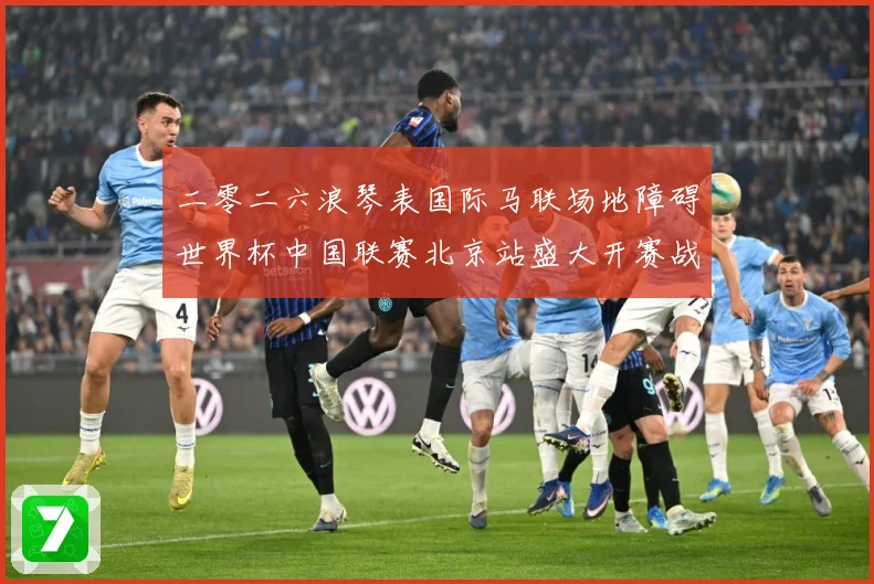二零二六浪琴表国际马联场地障碍世界杯中国联赛北京站盛大开赛战术观察：最新赛事动态与深度分析