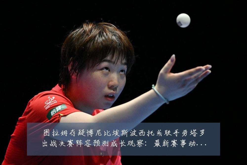 图拉姆存疑博尼比埃斯波西托或联手劳塔罗出战决赛阵容预测成长观察：最新赛事动态与深度分析