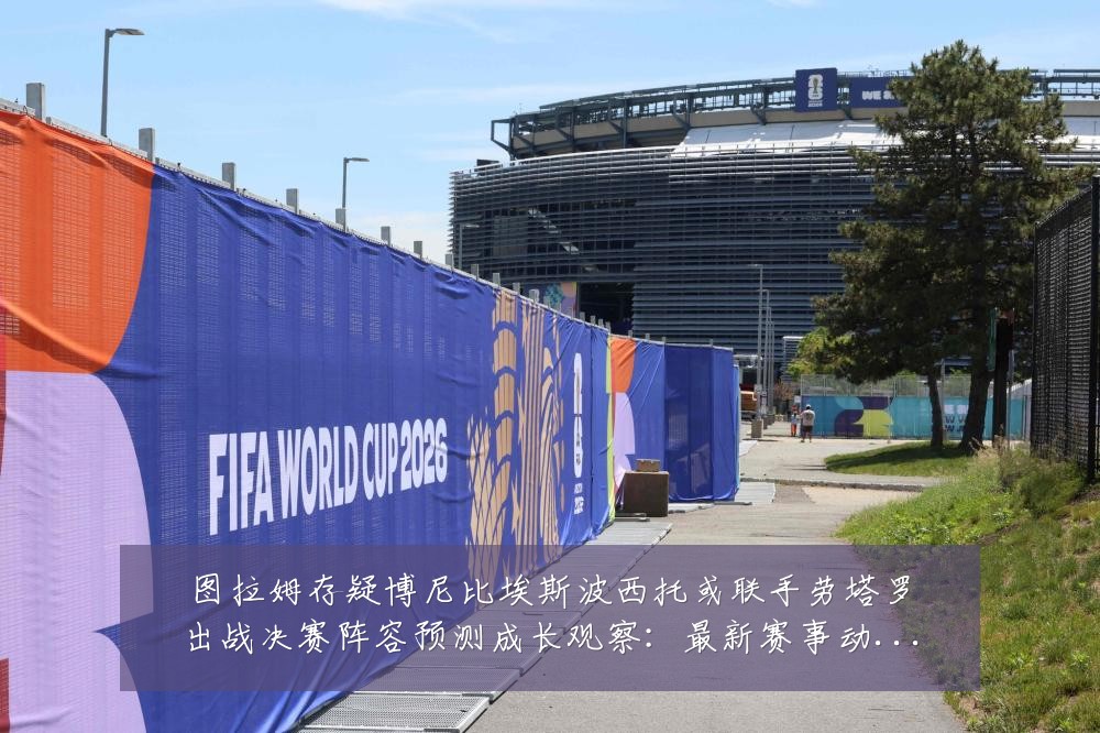 图拉姆存疑博尼比埃斯波西托或联手劳塔罗出战决赛阵容预测成长观察：最新赛事动态与深度分析