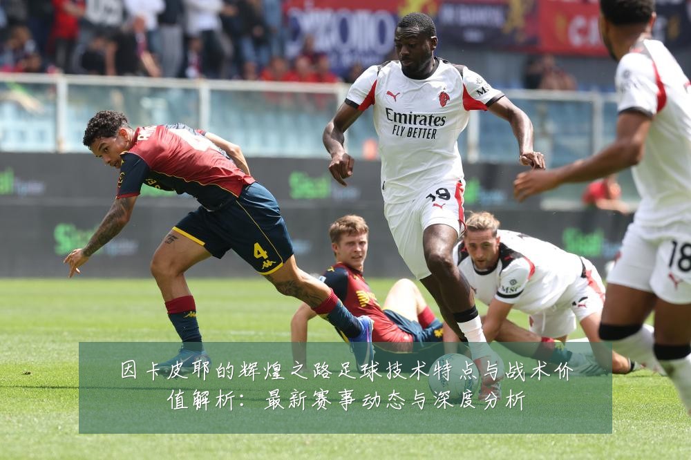 因卡皮耶的辉煌之路足球技术特点与战术价值解析:最新赛事动态与深度分析