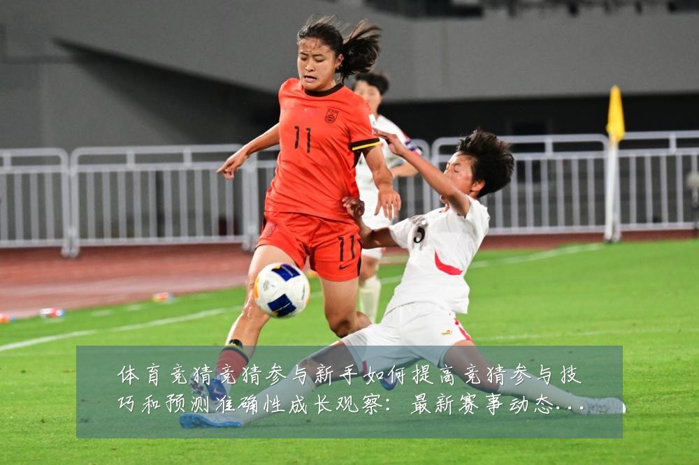 体育竞猜竞猜参与新手如何提高竞猜参与技巧和预测准确性成长观察:最新赛事动态与深度分析